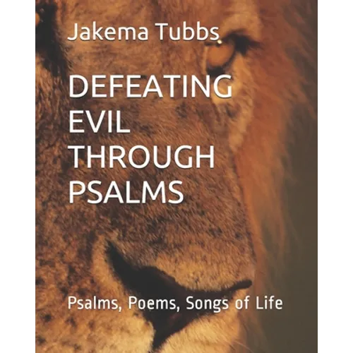 Defeating Evil Through Psalms: Psalms, Poems, Songs of Life