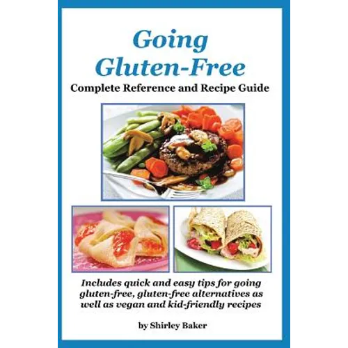 Going Gluten-Free: Complete Reference and Recipe Guide