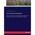 The Life of James Clerk Maxwell: With a Selection from his Correspondence and Occasional Writings and a Sketch of his Contributions to Science