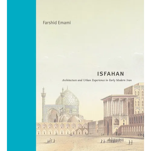 Isfahan: Architecture and Urban Experience in Early Modern Iran