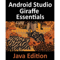 Android Studio Giraffe Essentials - Java Edition: Developing Android Apps Using Android Studio 2022.3.1 and Java