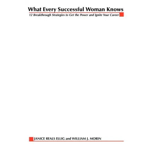 What Every Successful Woman Knows: 12 Breakthrough Strategies to Get the Power and Ignite Your Career