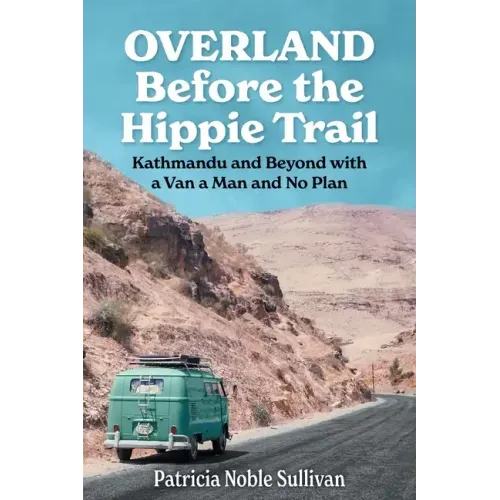 Overland Before the Hippie Trail: Kathmandu and Beyond with a Van a Man and No Plan
