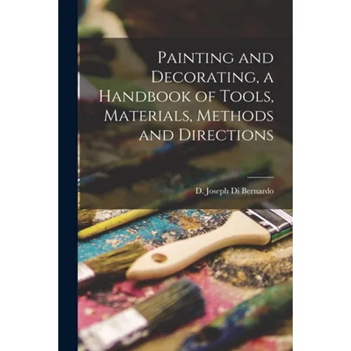 Painting and Decorating, a Handbook of Tools, Materials, Methods and Directions