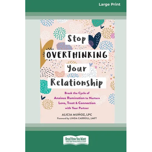 Stop Overthinking Your Relationship: Break the Cycle of Anxious Rumination to Nurture Love, Trust, and Connection with Your Partner (16pt Large Print