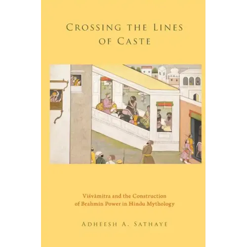 Crossing the Lines of Caste: Visvamitra and the Construction of Brahmin Power in Hindu Mythology