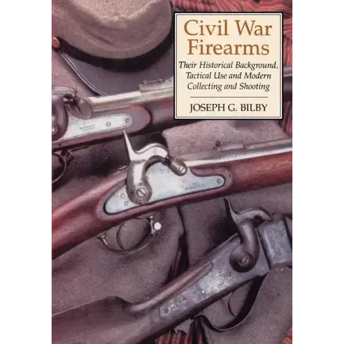 Civil War Firearms: Their Historical Background and Tactical Use