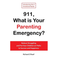 911, What is Your Parenting Emergency?: Reduce Struggling and Put Your Children on Paths to Success and Happiness