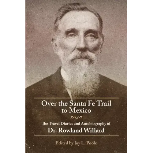 Over the Santa Fe Trail to Mexico: The Travel Diaries and Autobiography of Dr. Rowland Willard