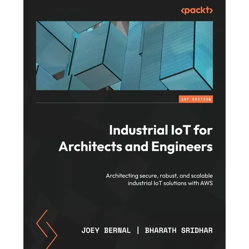 Industrial IoT for Architects and Engineers: Architecting secure, robust, and scalable industrial IoT solutions with AWS