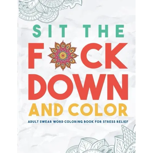 Sit the F*ck Down and Color: Adult Swear Word Coloring Book for Stress Relief