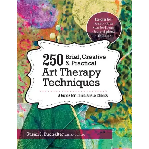 250 Brief, Creative & Practical Art Therapy Techniques: A Guide for Clinicians & Clients