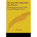 The Man Who Talks With The Flowers: The Intimate Life Story Of Dr. George Washington Carver