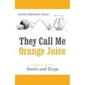 They Call Me Orange Juice: Stories and Essays