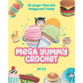 Mega Yummy Crochet: 26 Larger-Than-Life Amigarumi Treats