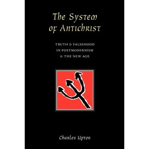 The System of Antichrist: Truth and Falsehood in Postmodernism and the New Age