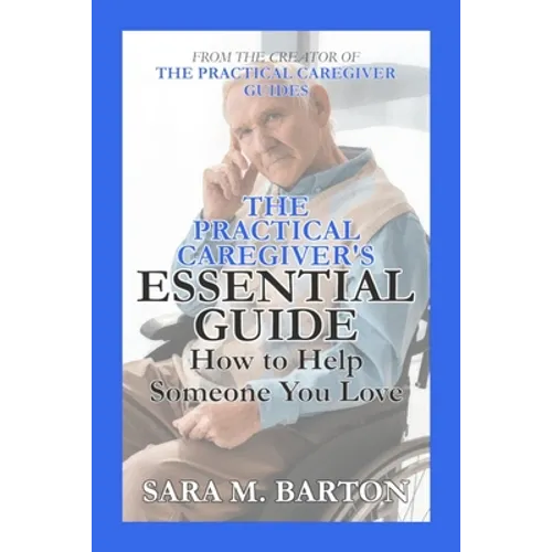 The Practical Caregiver's Essential Guide: How to Help Someone You Love