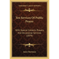 Ten Services Of Public Prayer: With Special Collects, Prayers, And Occasional Services (1879)