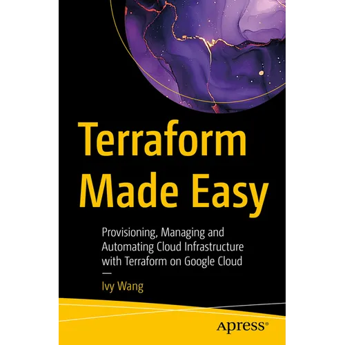 Terraform Made Easy: Provisioning, Managing and Automating Cloud Infrastructure with Terraform on Google Cloud