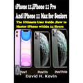 iPhone 11, iPhone 11 Pro And iPhone 11 Max for seniors: The Ultimate user guide, How to Master iPhone within 24 Hours.
