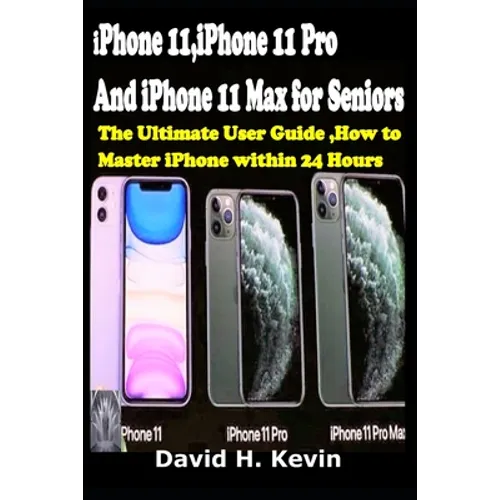 iPhone 11, iPhone 11 Pro And iPhone 11 Max for seniors: The Ultimate user guide, How to Master iPhone within 24 Hours.