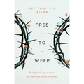 Free to Weep: Finding the Courage to Grieve and Embracing the God Who Heals
