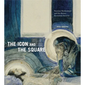 The Icon and the Square: Russian Modernism and the Russo-Byzantine Revival