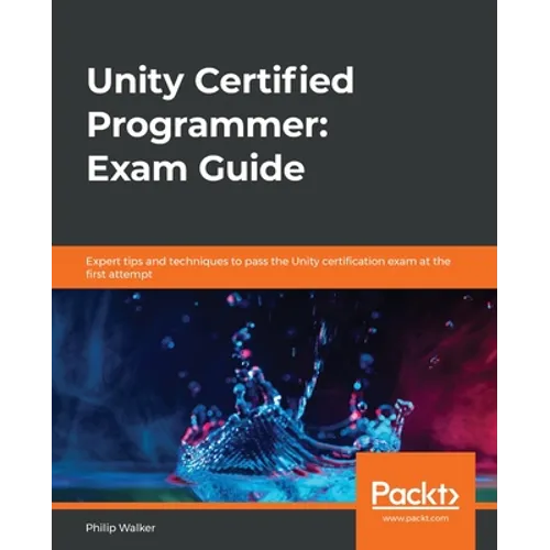 Unity Certified Programmer: Exam Guide: Expert tips and techniques to pass the Unity certification exam at the first attempt