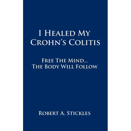 I Healed My Crohn's Colitis: Free the Mind, the Body Will Follow
