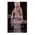 The Santa Muerte: The Origins, History, and Secrets of the Mexican Folk Saint