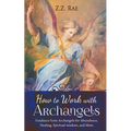 How to Work with Archangels: Guidance from Archangels for Abundance, Healing, Spiritual Wisdom, and More