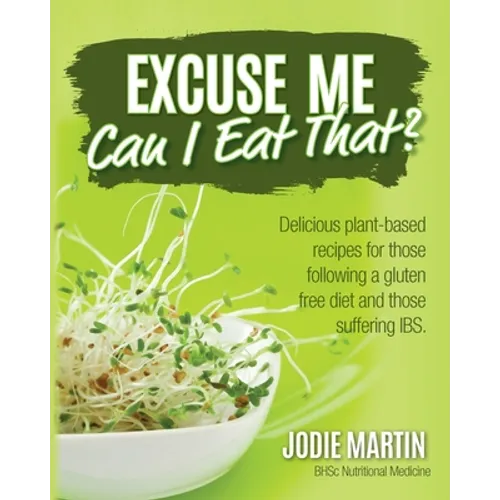 Excuse Me, Can I Eat That?: Delicious Plant-Based Recipes for Those Following a Gluten-Free Diet and Those Suffering IBS