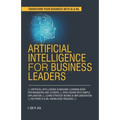 Artificial Intelligence for Business Leaders: ARTIFICIAL INTELLIGENCE and MACHINE LEARNING BOOK FOR MANAGERS, LEADERS ZERO CODING WITH SIMPLE EXPLANAT