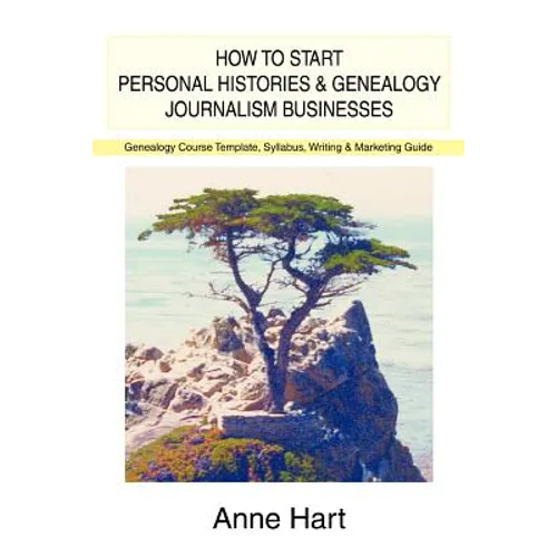 How to Start Personal Histories and Genealogy Journalism Businesses: Genealogy Course Template, Syllabus, Writing & Marketing Guide