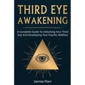 Third Eye Awakening: A Complete Guide to Awakening Your Third Eye and Developing Your Psychic Abilities