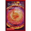 IS-ness is your only BIZ-ness: Highly potent Power-poems with the power to transform, inspire, heal, and awaken to liberation
