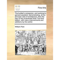 The Builder's Companion, and Workman's General Assistant; Demonstrating, All the Principal Rules of Architecture, from the Plan to the Ornamental Fini