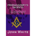 Freemasonry's Secrets: The Theory and Practice of "Making Good Men Better"