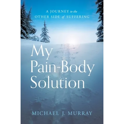 My Pain-Body Solution: A Journey to the Other Side of Suffering