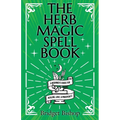 The Herb Magic Spell Book: A Beginner's Guide For Spells for Love, Health, Wealth, and More