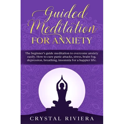 Guided Meditation for Anxiety: The Beginner's Guide Meditation to Overcome Anxiety Easily. How to Cure Panic Attacks, Stress, Brain Fog, Depression,