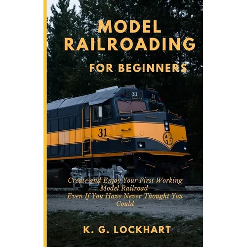 Model Railroading for Beginners: Create and Enjoy Your First Working Model Railroad Even If You Have Never Thought You Could
