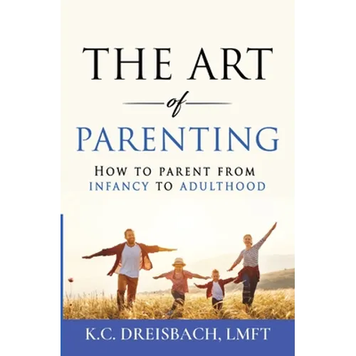 The Art of Parenting: How to Parent from Infancy to Adulthood