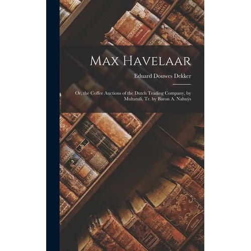Max Havelaar: Or, the Coffee Auctions of the Dutch Trading Company, by Multatuli, Tr. by Baron A. Nahuÿs