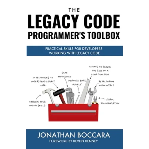 The Legacy Code Programmer's Toolbox: Practical Skills for Software Professionals Working with Legacy Code