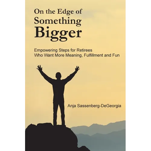On the Edge of Something Bigger: Empowering Steps for Retirees Who Want More Meaning, Fulfillment & Fun