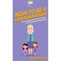 How To Be a Grandmother: Your Step By Step Guide To Grandmothering