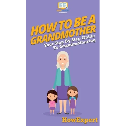 How To Be a Grandmother: Your Step By Step Guide To Grandmothering