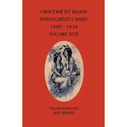 Choctaw By Blood Enrollment Cards 1898-1914 Volume XVII