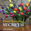 Flower Arranging Secrets: Natural Designs for Everyday Living